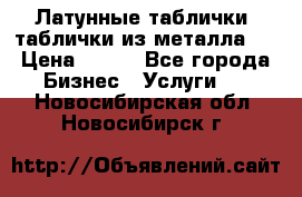 Латунные таблички: таблички из металла.  › Цена ­ 700 - Все города Бизнес » Услуги   . Новосибирская обл.,Новосибирск г.